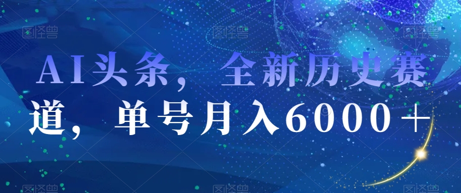 AI头条，全新历史赛道，单号月入6000＋【揭秘】-婷好网络资源库