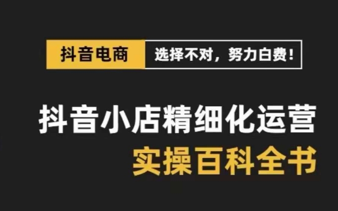 抖音小店精细化运营百科全书，保姆级运营实操讲解-婷好网络资源库