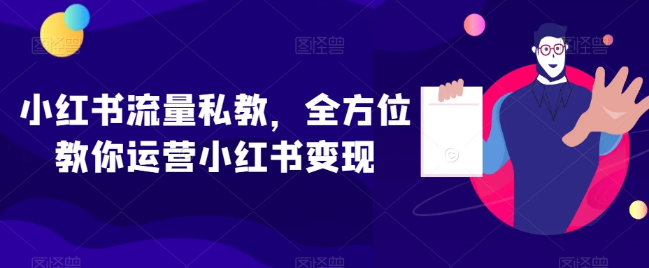 小红书流量私教，全方位教你运营小红书变现-婷好网络资源库