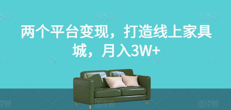 两个平台变现，打造线上家具城，月入3W+【揭秘】-婷好网络资源库