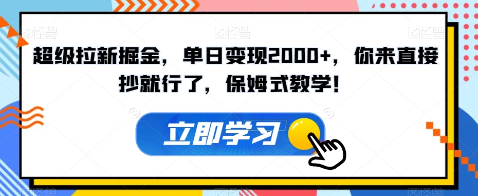 超级拉新掘金，单日变现2000+，你来直接抄就行了，保姆式教学！【揭秘】-婷好网络资源库