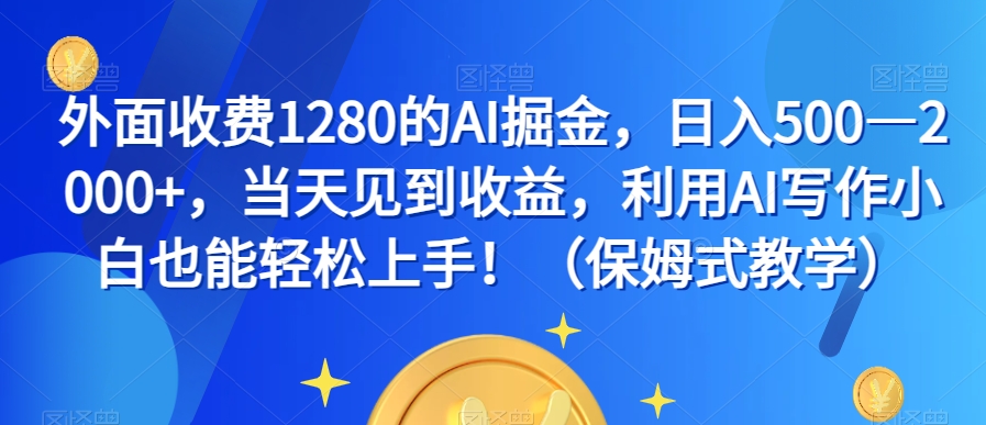 外面收费1280的AI掘金，日入500—2000+，当天见到收益，利用AI写作小白也能轻松上手！（保姆式教学）-婷好网络资源库