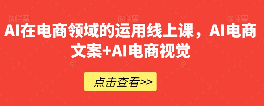 AI在电商领域的运用线上课，​AI电商文案+AI电商视觉-婷好网络资源库