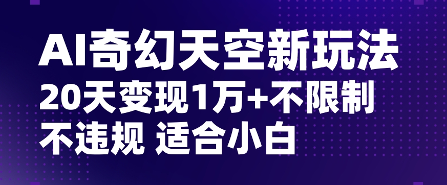 AI奇幻天空，20天变现五位数玩法，不限制不违规不封号玩法，适合小白操作【揭秘】-婷好网络资源库