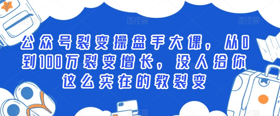 公众号裂变操盘手大课，从0到100万裂变增长，没人给你这么实在的教裂变-婷好网络资源库