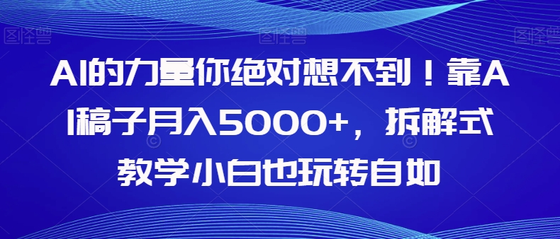 AI的力量你绝对想不到！靠AI稿子月入5000+，拆解式教学小白也玩转自如【揭秘】-婷好网络资源库