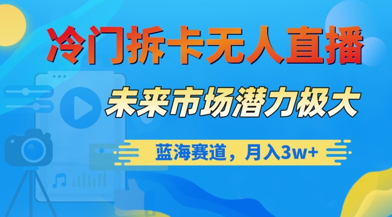 冷门拆卡无人直播，未来市场潜力极大，蓝海赛道，月入3w+【揭秘】-婷好网络资源库