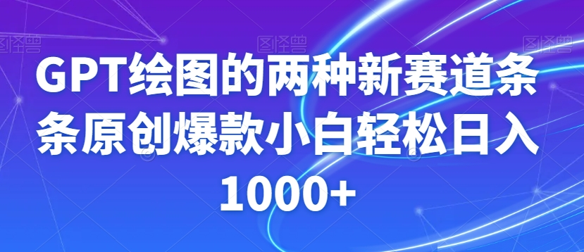 GPT绘图的两种新赛道条条原创爆款小白轻松日入1000+【揭秘】-婷好网络资源库