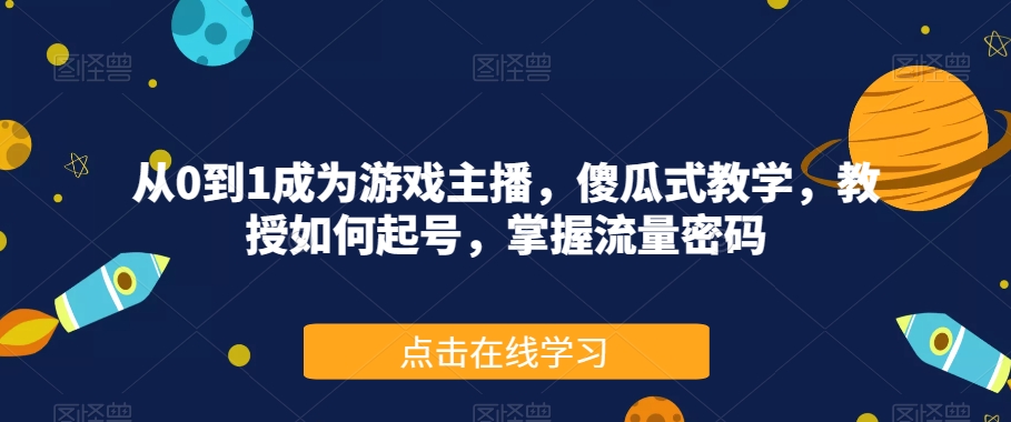 从0到1成为游戏主播，傻瓜式教学，教授如何起号，掌握流量密码-婷好网络资源库