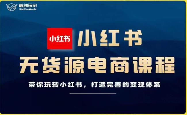 前线玩家-小红书无货源电商，带你玩转小红书，打造完善的变现体系-婷好网络资源库