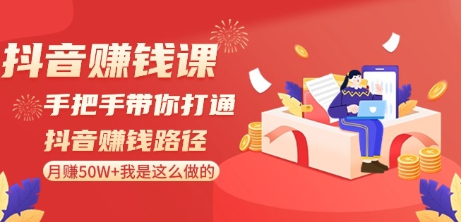 抖音赚钱课-手把手带你打通抖音赚钱路径：月赚50W+我是这么做的！-婷好网络资源库