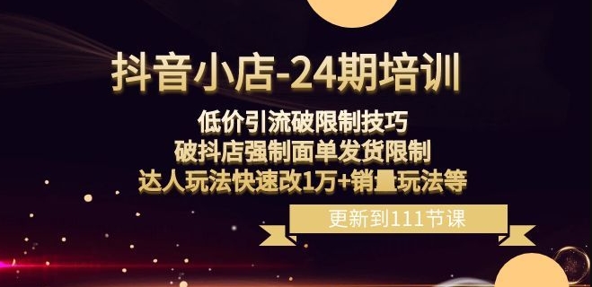 抖音小店-24期：低价引流破限制技巧，破抖店强制面单发货限制，达人玩法快速改1万+销量玩法等-婷好网络资源库