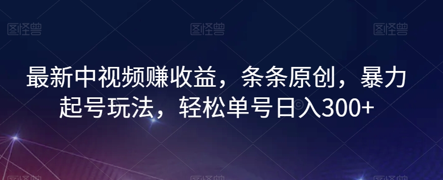 最新中视频赚收益，条条原创，暴力起号玩法，轻松单号日入300+【揭秘】-婷好网络资源库