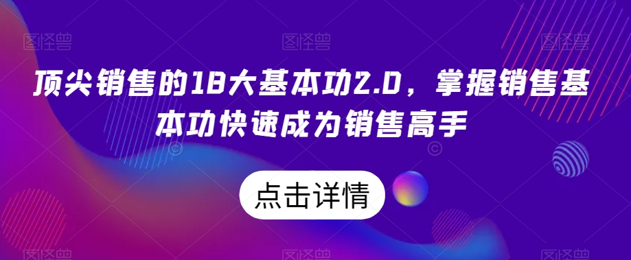 顶尖销售的18大基本功2.0，掌握销售基本功快速成为销售高手-婷好网络资源库