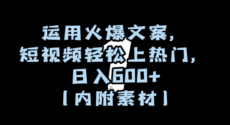 运用火爆文案，短视频轻松上热门，日入600+（内附素材）【揭秘】-婷好网络资源库