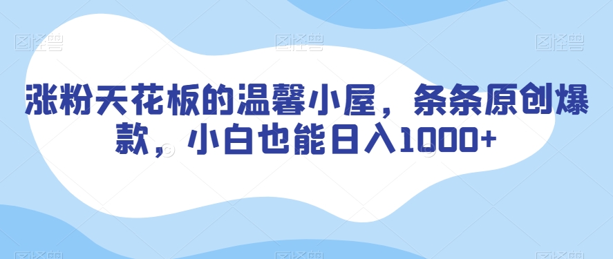涨粉天花板的温馨小屋，条条原创爆款，小白也能日入1000+【揭秘】-婷好网络资源库