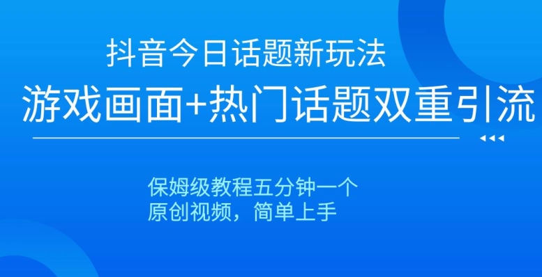 抖音今日话题新玩法，游戏画面+热门话题双重引流，保姆级教程五分钟一个【揭秘】-婷好网络资源库