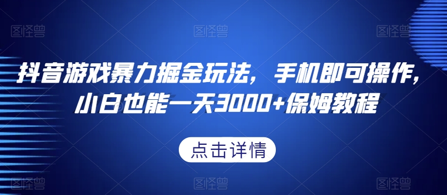 抖音游戏暴力掘金玩法，手机即可操作，小白也能一天3000+保姆教程【揭秘】-婷好网络资源库