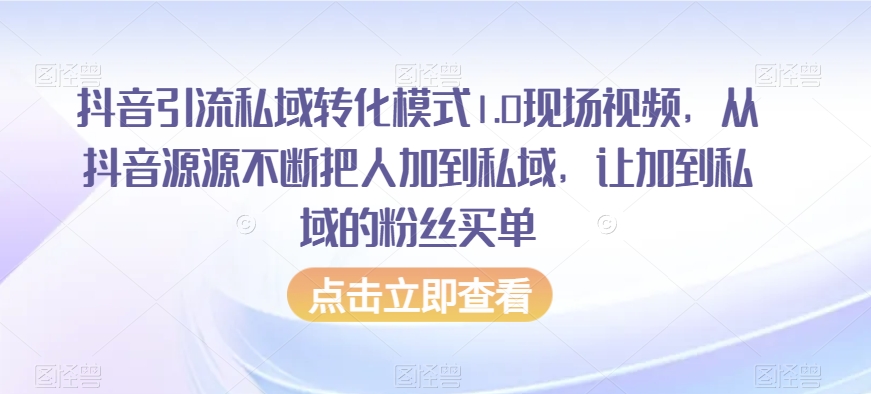 抖音引流私域转化模式1.0现场视频，从抖音源源不断把人加到私域，让加到私域的粉丝买单-婷好网络资源库