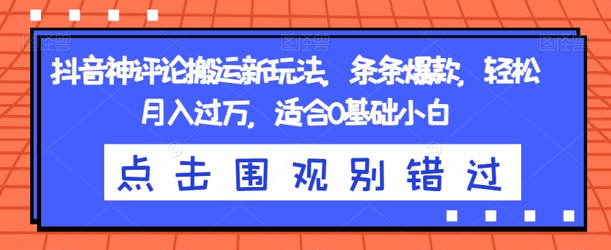 抖音神评论搬运新玩法，条条爆款，轻松月入过万，适合0基础小白【揭秘】-婷好网络资源库