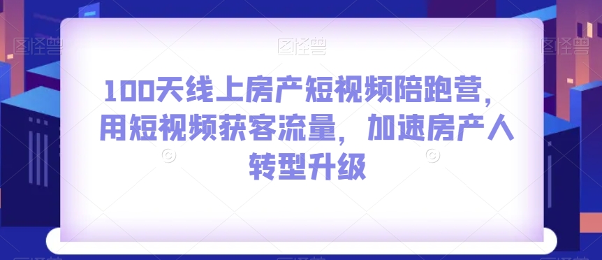 100天线上房产短视频陪跑营，用短视频获客流量，加速房产人转型升级-婷好网络资源库