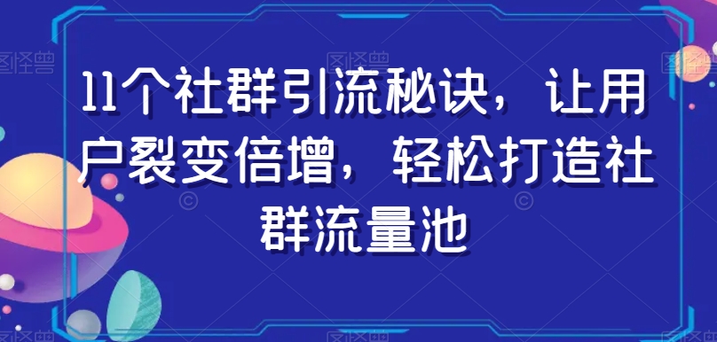 11个社群引流秘诀，让用户裂变倍增，轻松打造社群流量池-婷好网络资源库