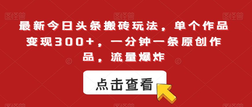 最新今日头条搬砖玩法，单个作品变现300+，一分钟一条原创作品，流量爆炸【揭秘】-婷好网络资源库