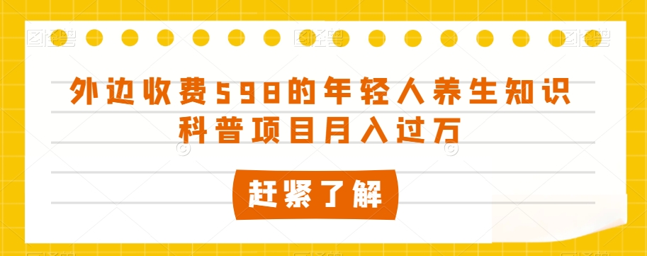 外边收费598的年轻人养生知识科普项目月入过万【揭秘】-婷好网络资源库