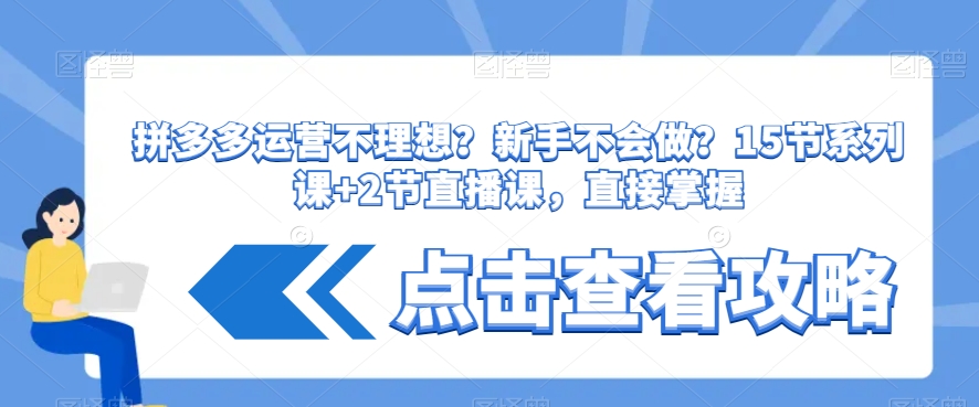 拼多多运营不理想？新手不会做？​15节系列课+2节直播课，直接掌握-婷好网络资源库