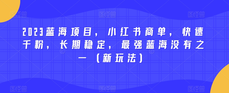 2023蓝海项目，小红书商单，快速千粉，长期稳定，最强蓝海没有之一（新玩法）-婷好网络资源库