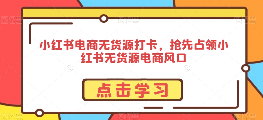 小红书电商无货源打卡，抢先占领小红书无货源电商风口-婷好网络资源库