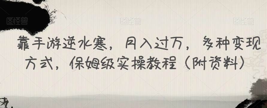 靠手游逆水寒，月入过万，多种变现方式，保姆级实操教程（附资料）-婷好网络资源库