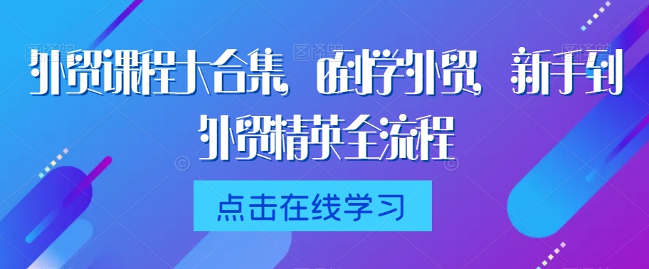 外贸课程大合集，0到1学外贸，新手到外贸精英全流程-婷好网络资源库