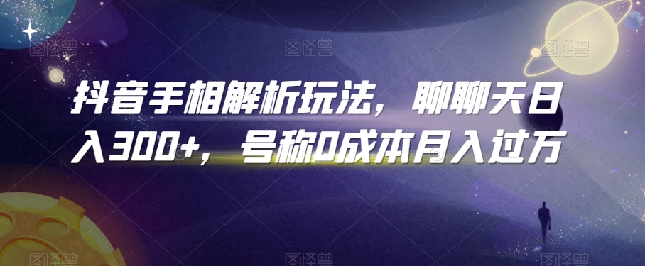 抖音手相解析玩法，聊聊天日入300+，号称0成本月入过万【揭秘】-婷好网络资源库