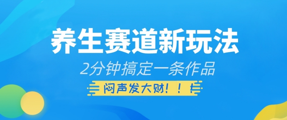 养生赛道新玩法，2分钟搞定一条作品，闷声发大财【揭秘】-婷好网络资源库