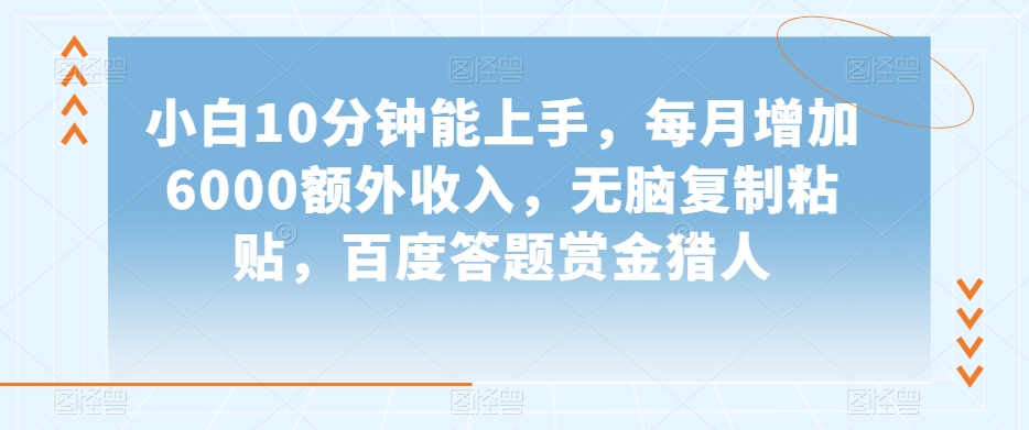 小白10分钟能上手，每月增加6000额外收入，无脑复制粘贴‌，百度答题赏金猎人【揭秘】-婷好网络资源库