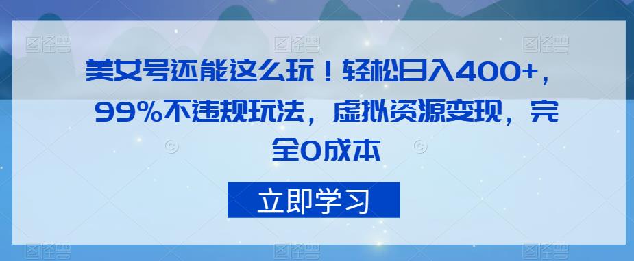 美女号还能这么玩！轻松日入400+，99%不违规玩法，虚拟资源变现，完全0成本【揭秘】-婷好网络资源库