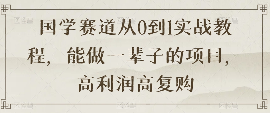 国学赛道从0到1实战教程，能做一辈子的项目，高利润高复购-婷好网络资源库