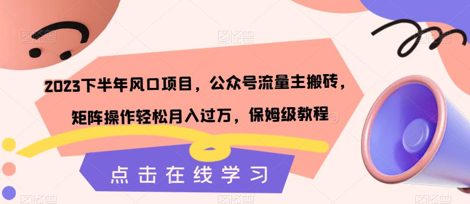 2023下半年风口项目，公众号流量主搬砖，矩阵操作轻松月入过万，保姆级教程-婷好网络资源库