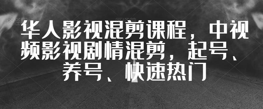 华人影视混剪课程，中视频影视剧情混剪，起号、养号、快速热门-婷好网络资源库