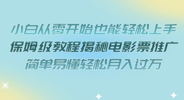 小白从零开始也能轻松上手，保姆级教程揭秘电影票推广，简单易懂轻松月入过万【揭秘】-婷好网络资源库