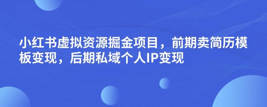 小红书虚拟资源掘金项目，前期卖简历模板变现，后期私域个人IP变现，日入300，长期稳定【揭秘】-婷好网络资源库