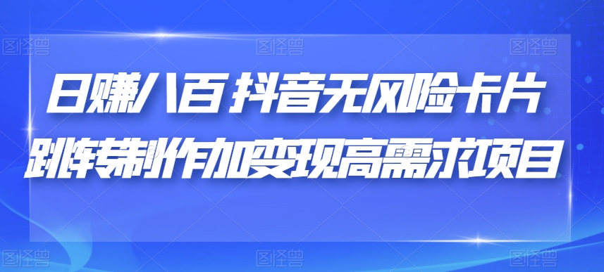 日赚八百抖音无风险卡片跳转制作加变现高需求项目【揭秘】-婷好网络资源库