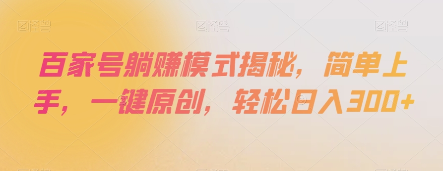 百家号躺赚模式揭秘，简单上手，一键原创，轻松日入300+【揭秘】-婷好网络资源库