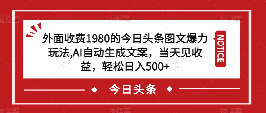 外面收费1980的今日头条图文爆力玩法，AI自动生成文案，当天见收益，轻松日入500+【揭秘】-婷好网络资源库