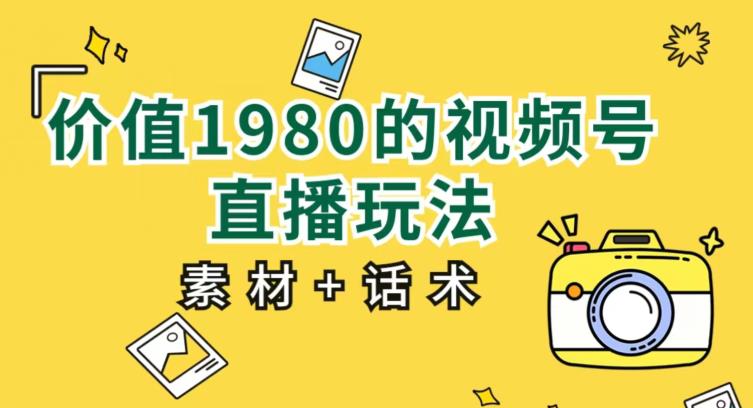 价值1980的视频号直播玩法，小白也可以直接上手操作【教程+素材+话术】-婷好网络资源库