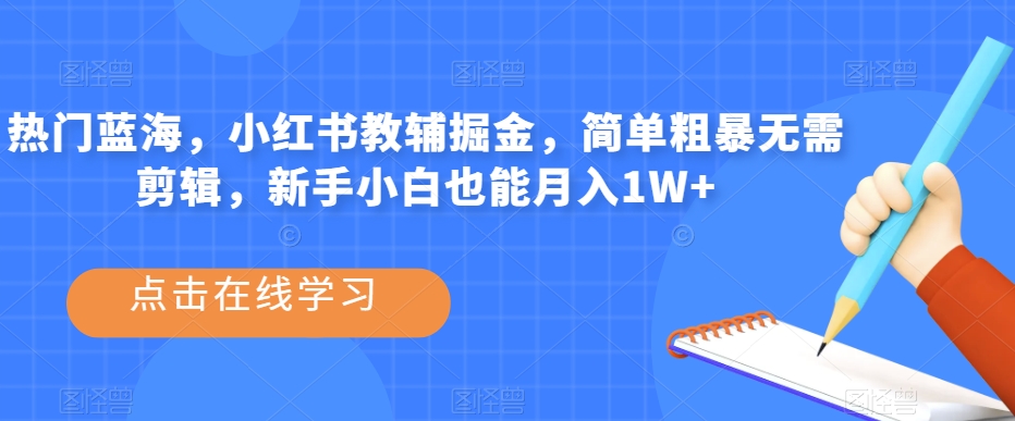 热门蓝海，小红书教辅掘金，简单粗暴无需剪辑，新手小白也能月入1W+【揭秘】-婷好网络资源库