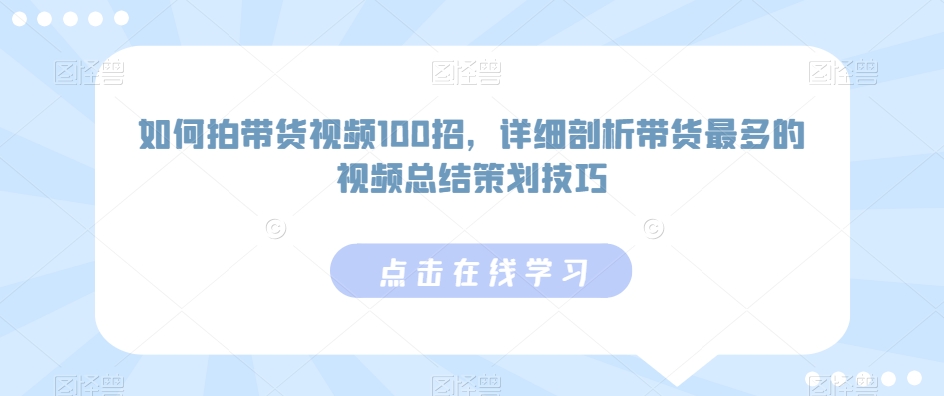 如何拍带货视频100招，详细剖析带货最多的视频总结策划技巧-婷好网络资源库