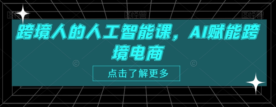 跨境人的人工智能课，AI赋能跨境电商-婷好网络资源库