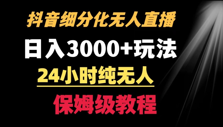 靠抖音细分化赛道无人直播，针对宝妈，24小时纯无人，日入3000+的玩法【揭秘】-婷好网络资源库